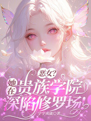 恶女？她在贵族学院深陷修罗场！